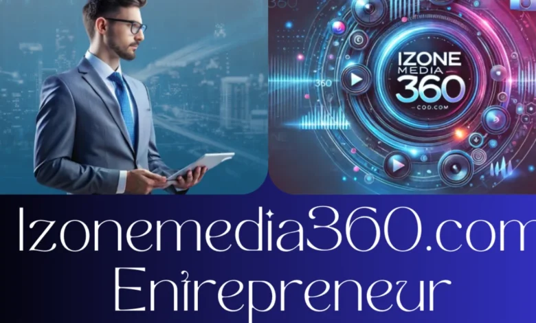 Exploring the Rise of the Izonemedia360.com Entrepreneur: A Journey of  Innovation and Success - techzonepro.co.uk